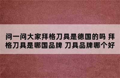 问一问大家拜格刀具是德国的吗 拜格刀具是哪国品牌 刀具品牌哪个好